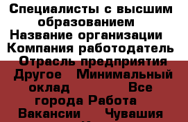 Специалисты с высшим образованием › Название организации ­ Компания-работодатель › Отрасль предприятия ­ Другое › Минимальный оклад ­ 27 850 - Все города Работа » Вакансии   . Чувашия респ.,Канаш г.